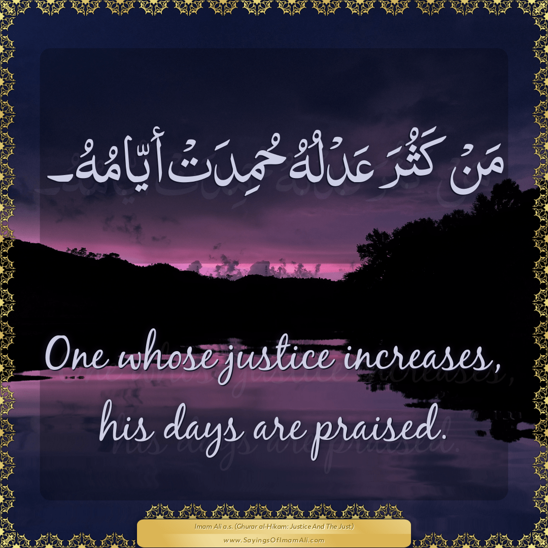 One whose justice increases, his days are praised.
